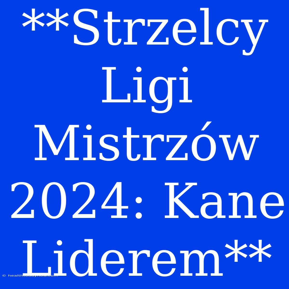 **Strzelcy Ligi Mistrzów 2024: Kane Liderem**