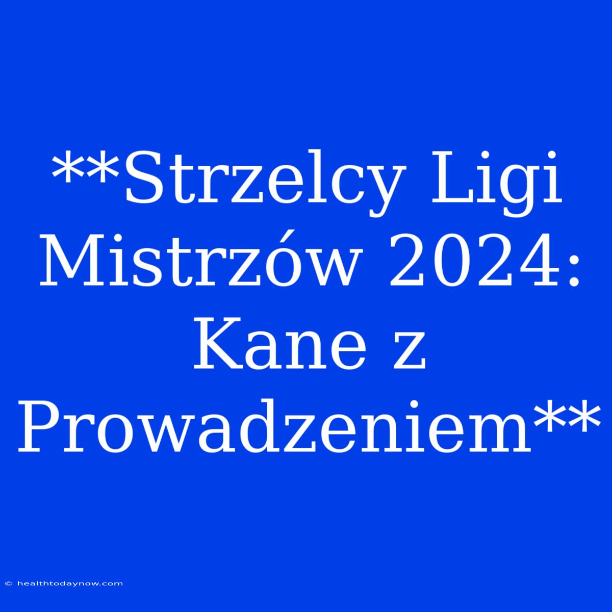 **Strzelcy Ligi Mistrzów 2024: Kane Z Prowadzeniem**