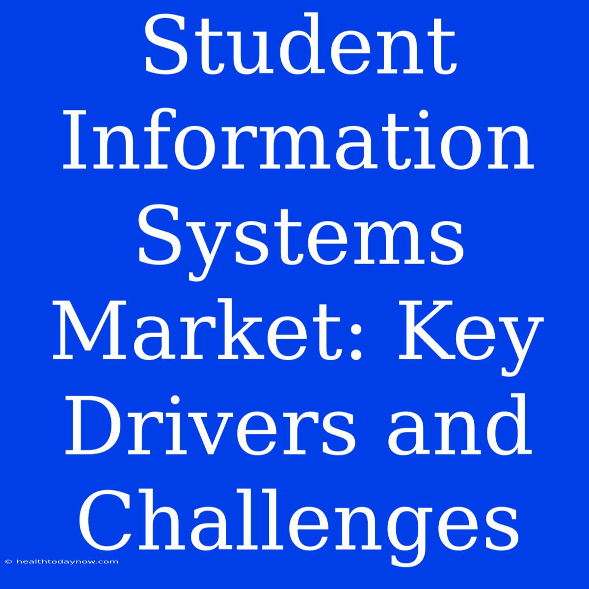 Student Information Systems Market: Key Drivers And Challenges