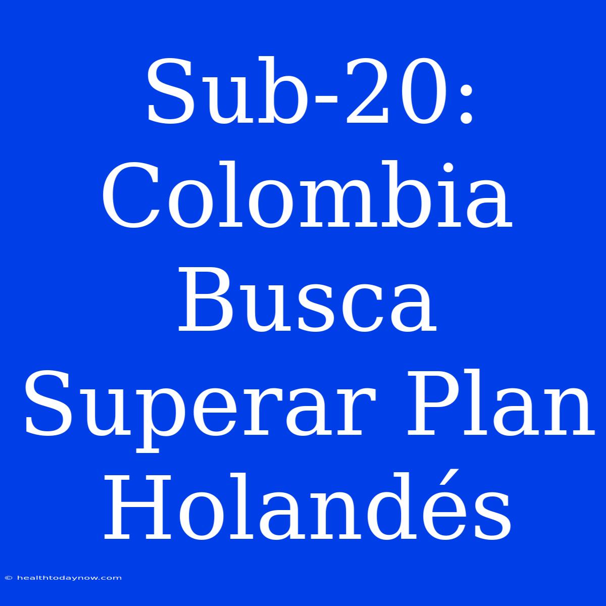 Sub-20: Colombia Busca Superar Plan Holandés