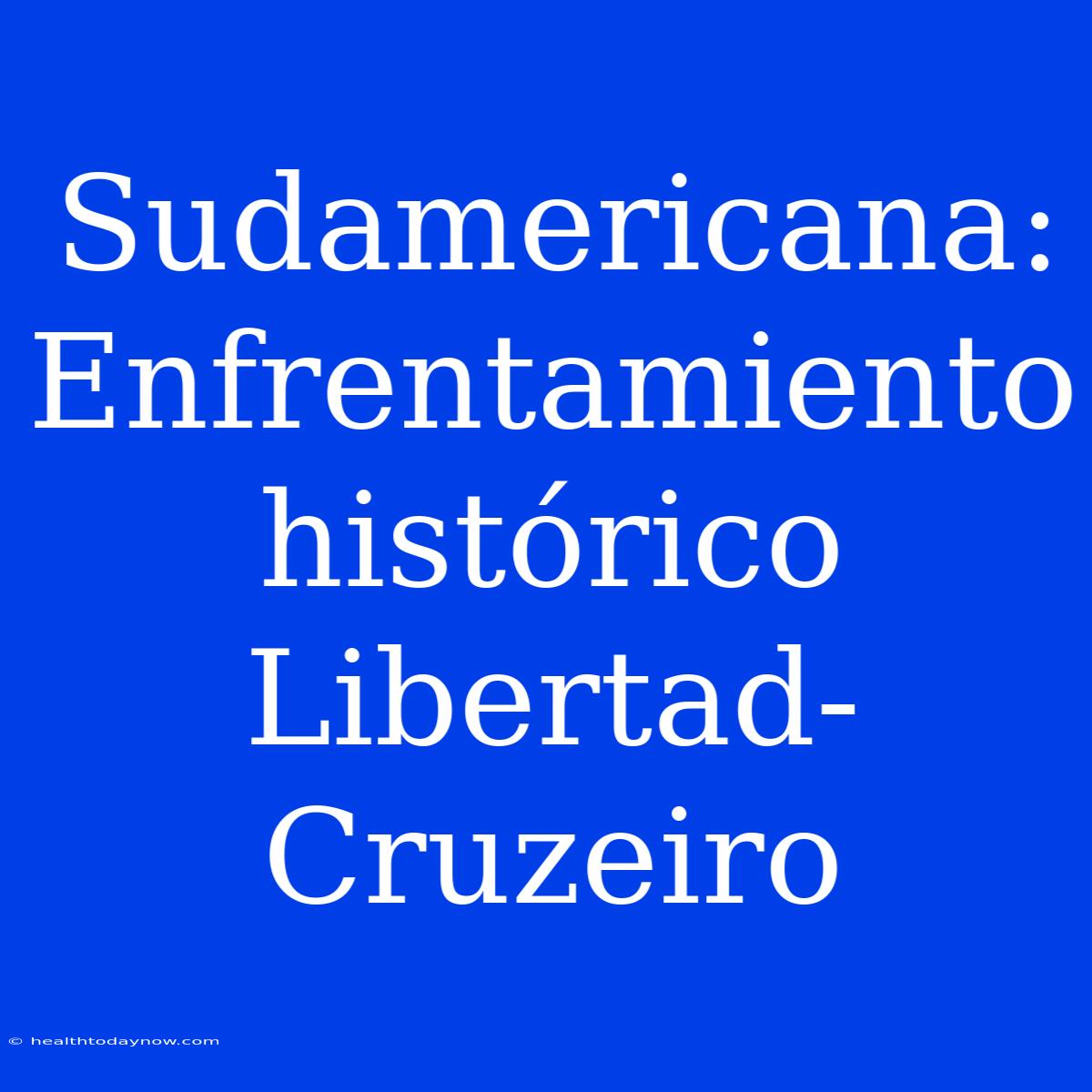 Sudamericana: Enfrentamiento Histórico Libertad-Cruzeiro