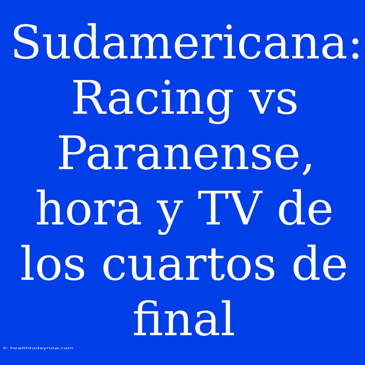 Sudamericana: Racing Vs Paranense, Hora Y TV De Los Cuartos De Final