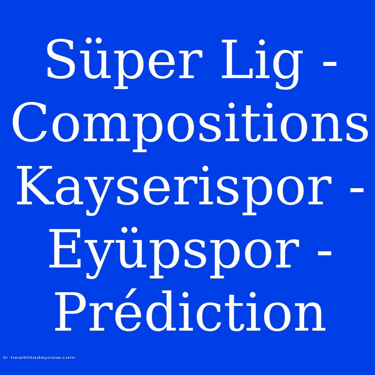 Süper Lig - Compositions Kayserispor - Eyüpspor - Prédiction