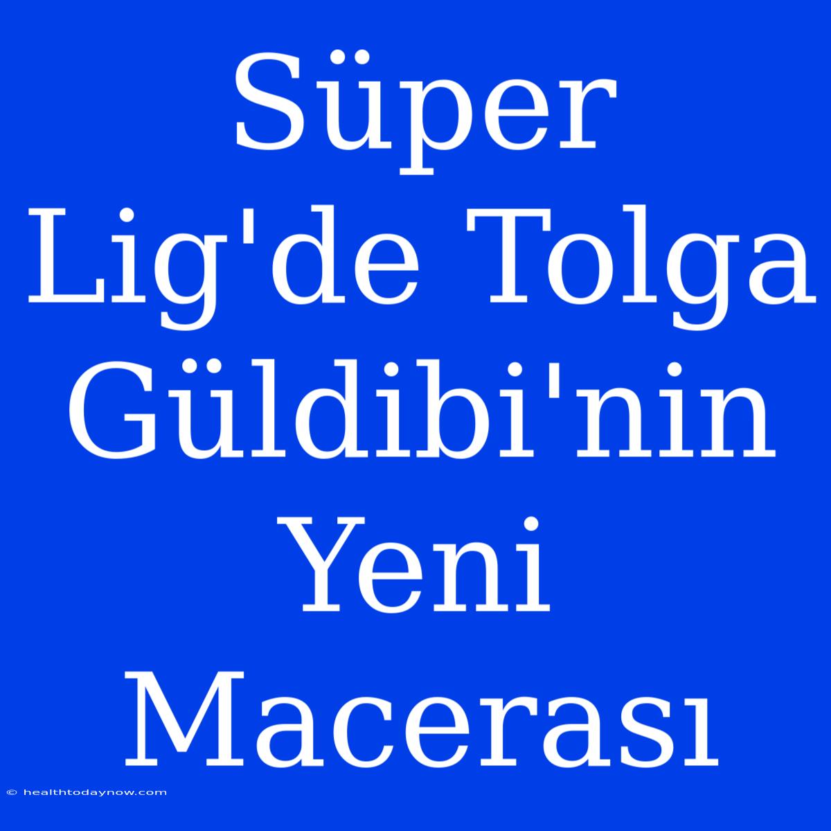 Süper Lig'de Tolga Güldibi'nin Yeni Macerası