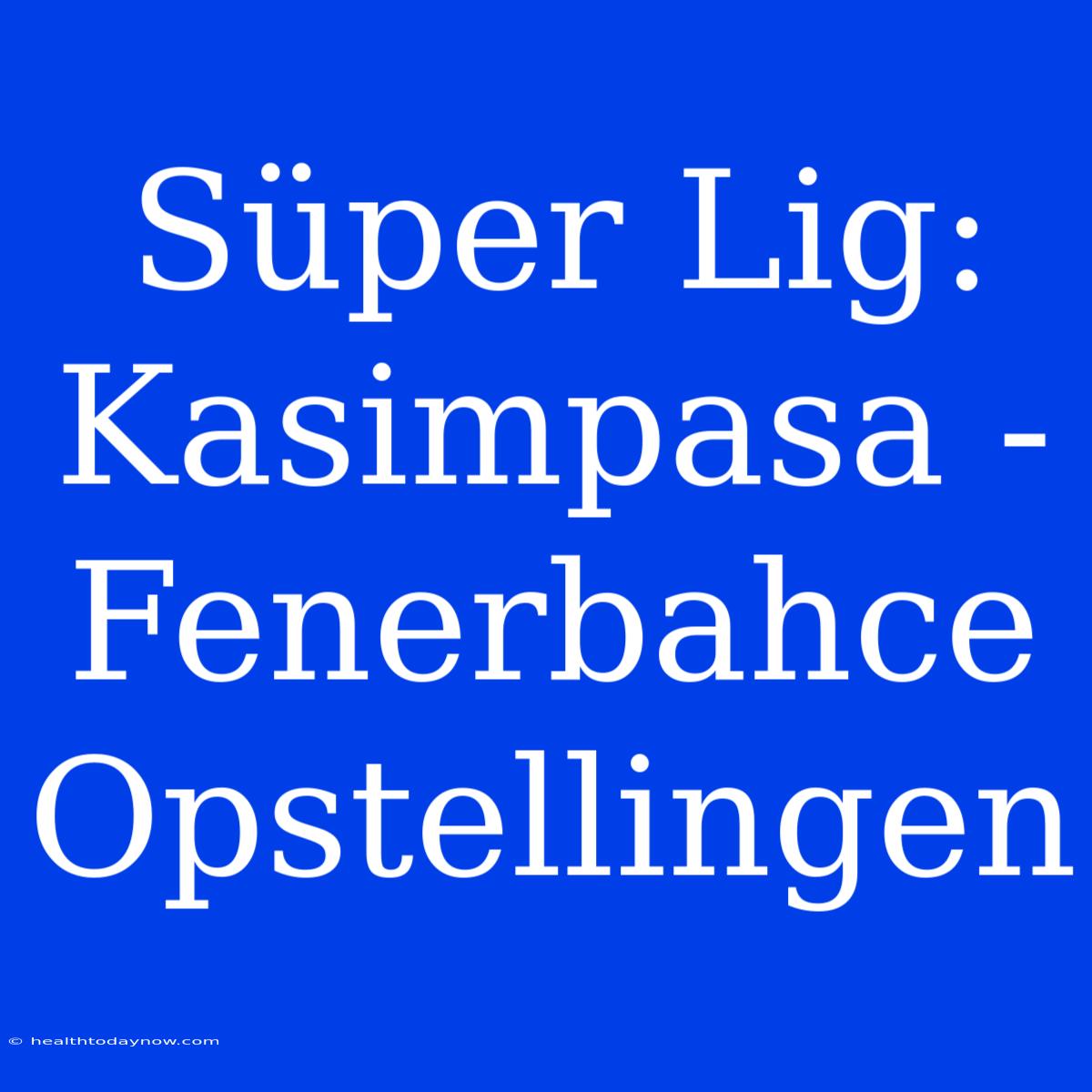 Süper Lig: Kasimpasa - Fenerbahce Opstellingen