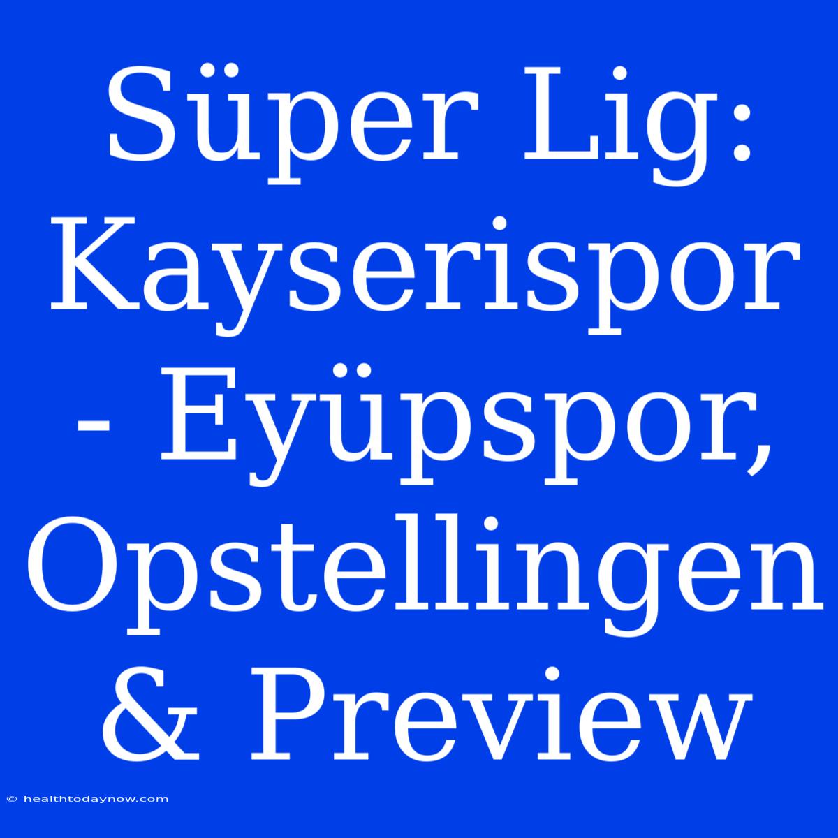 Süper Lig: Kayserispor - Eyüpspor, Opstellingen & Preview 