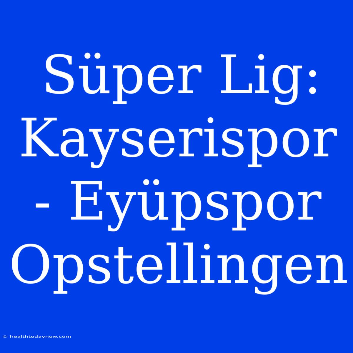 Süper Lig: Kayserispor - Eyüpspor Opstellingen