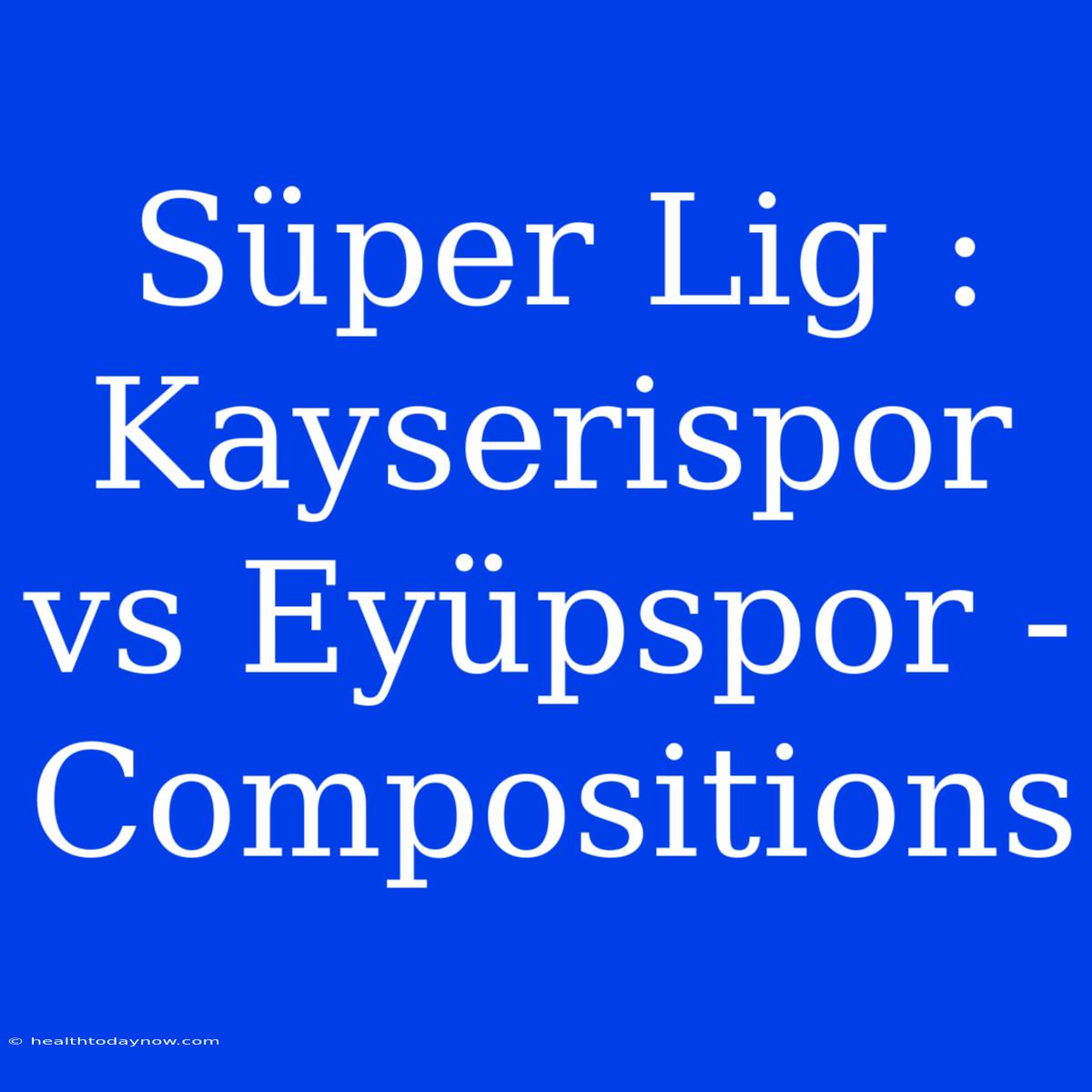 Süper Lig : Kayserispor Vs Eyüpspor - Compositions