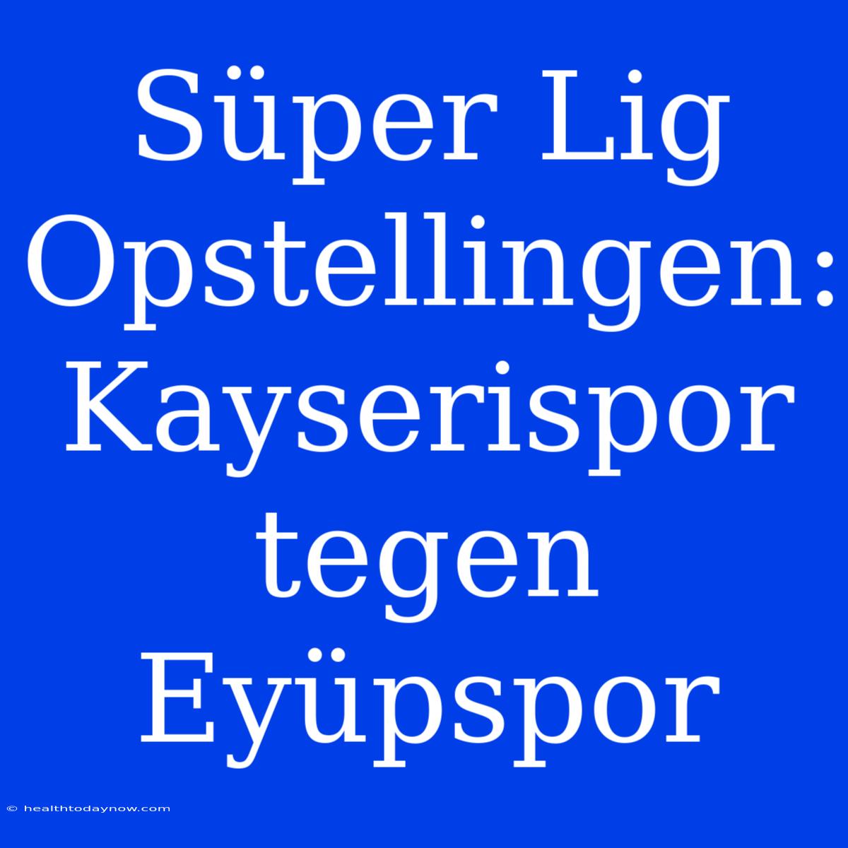 Süper Lig Opstellingen: Kayserispor Tegen Eyüpspor