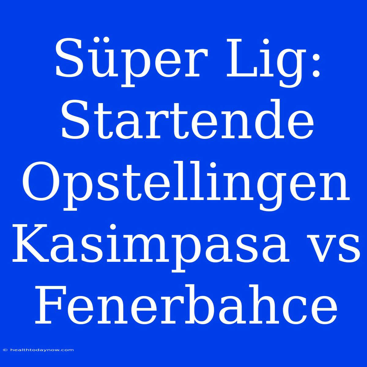 Süper Lig: Startende Opstellingen Kasimpasa Vs Fenerbahce