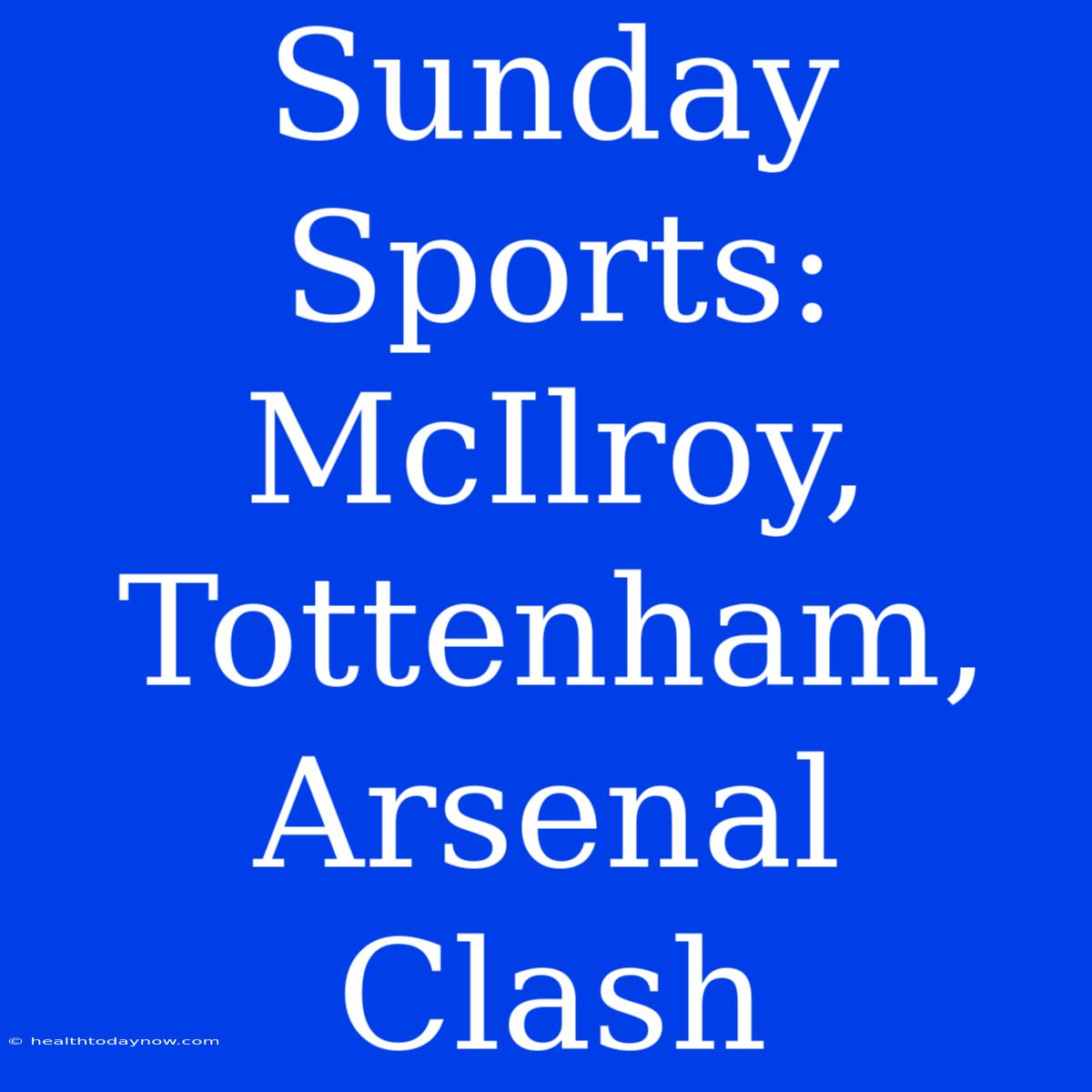 Sunday Sports: McIlroy, Tottenham, Arsenal Clash