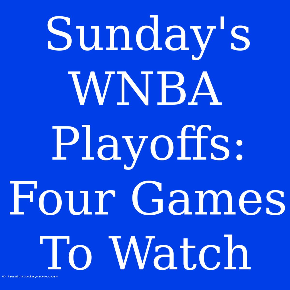 Sunday's WNBA Playoffs: Four Games To Watch