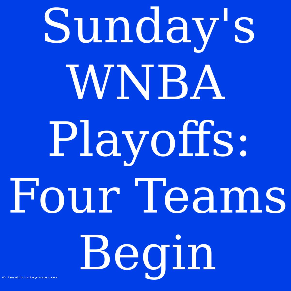 Sunday's WNBA Playoffs: Four Teams Begin