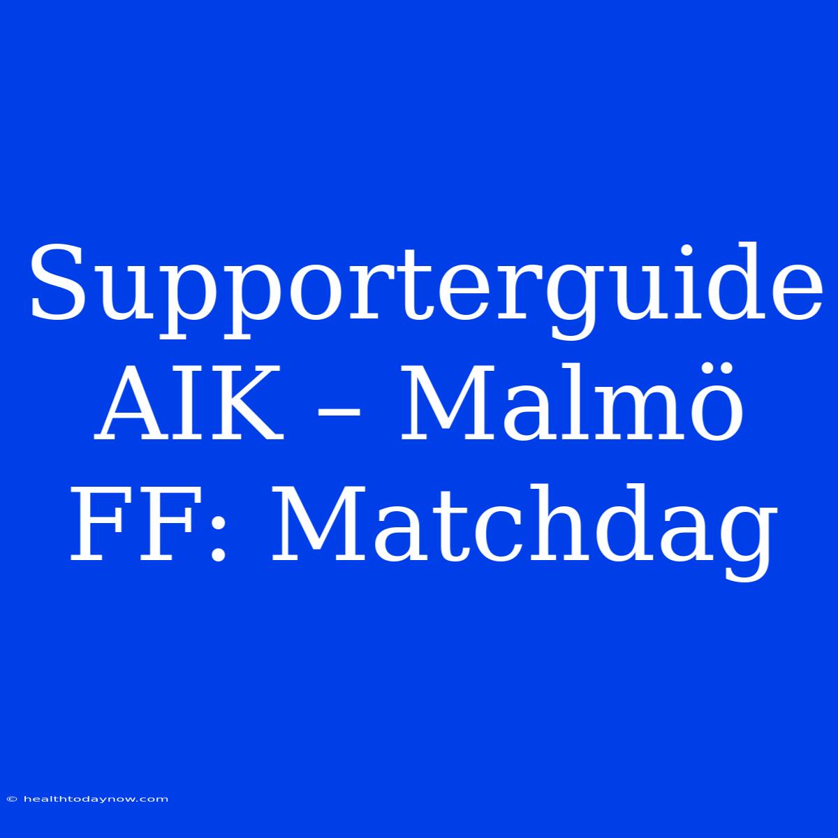 Supporterguide AIK – Malmö FF: Matchdag