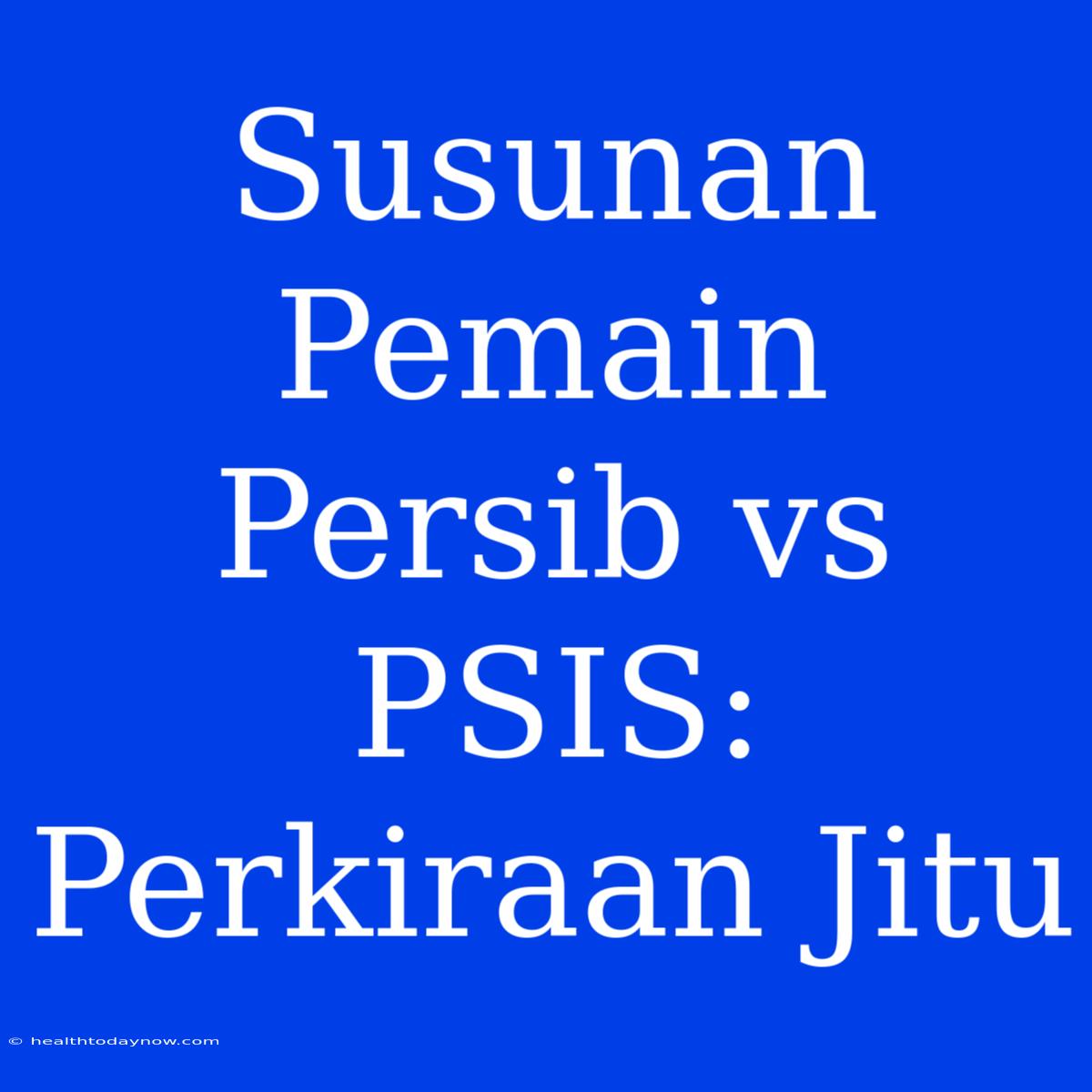 Susunan Pemain Persib Vs PSIS:  Perkiraan Jitu