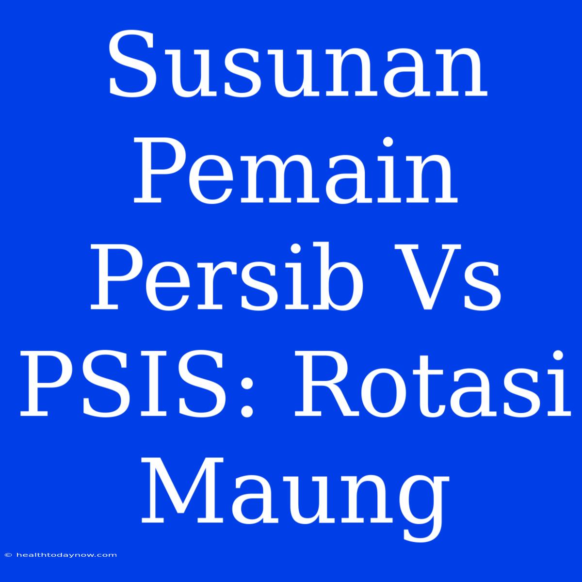 Susunan Pemain Persib Vs PSIS: Rotasi Maung