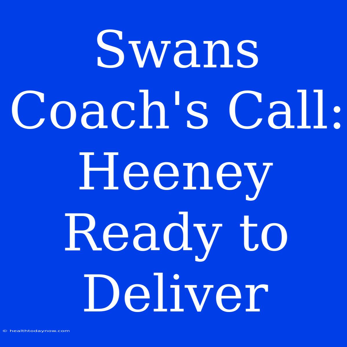 Swans Coach's Call: Heeney Ready To Deliver