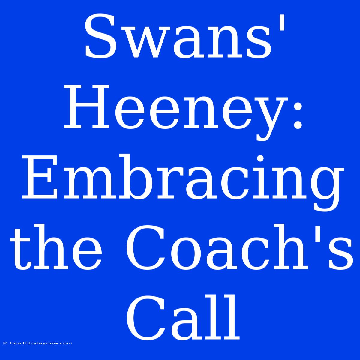 Swans' Heeney: Embracing The Coach's Call 