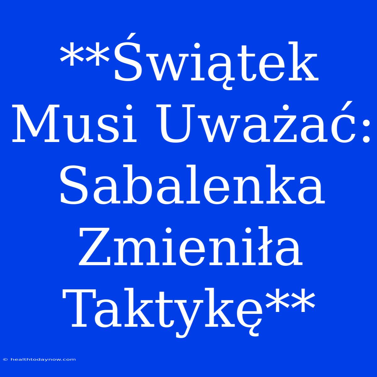 **Świątek Musi Uważać: Sabalenka Zmieniła Taktykę**