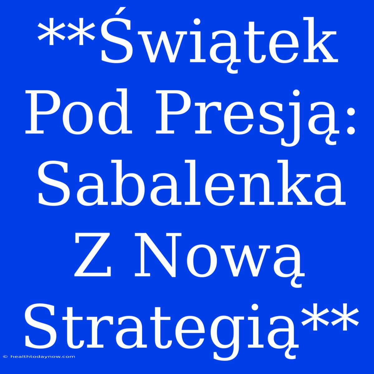 **Świątek Pod Presją: Sabalenka Z Nową Strategią** 