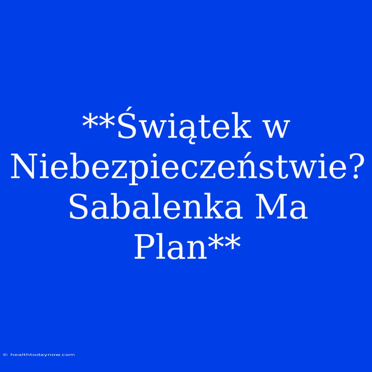 **Świątek W Niebezpieczeństwie? Sabalenka Ma Plan**