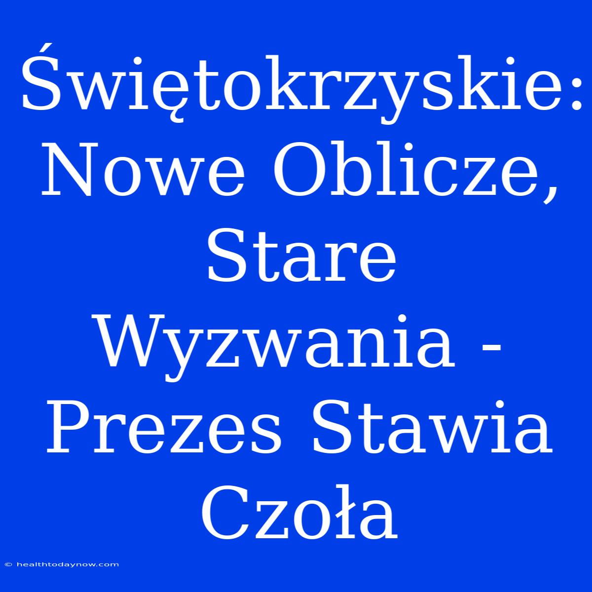 Świętokrzyskie: Nowe Oblicze, Stare Wyzwania - Prezes Stawia Czoła 