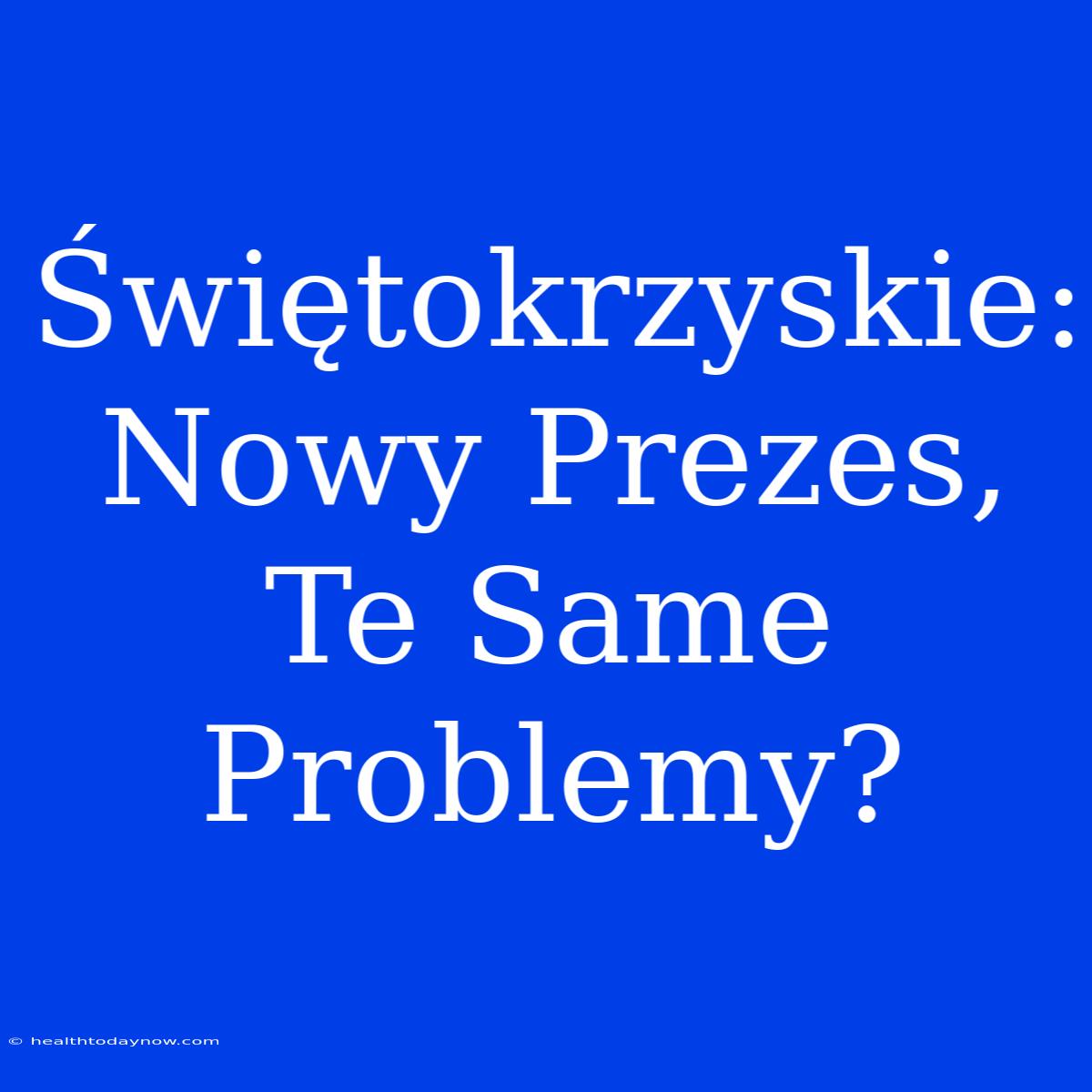 Świętokrzyskie: Nowy Prezes, Te Same Problemy?