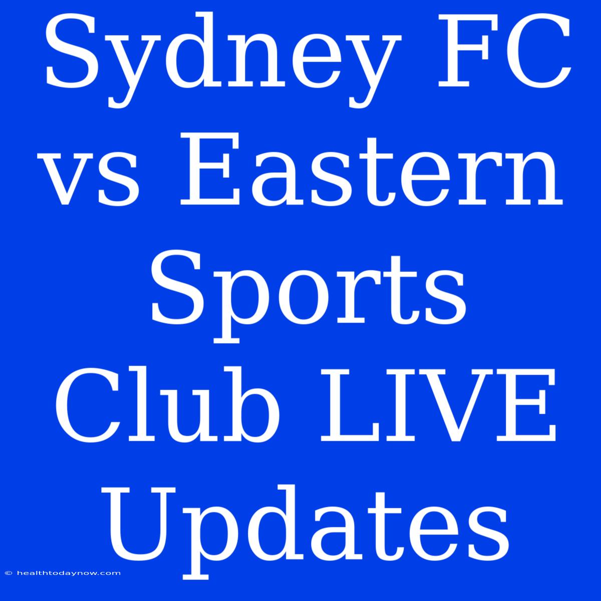 Sydney FC Vs Eastern Sports Club LIVE Updates