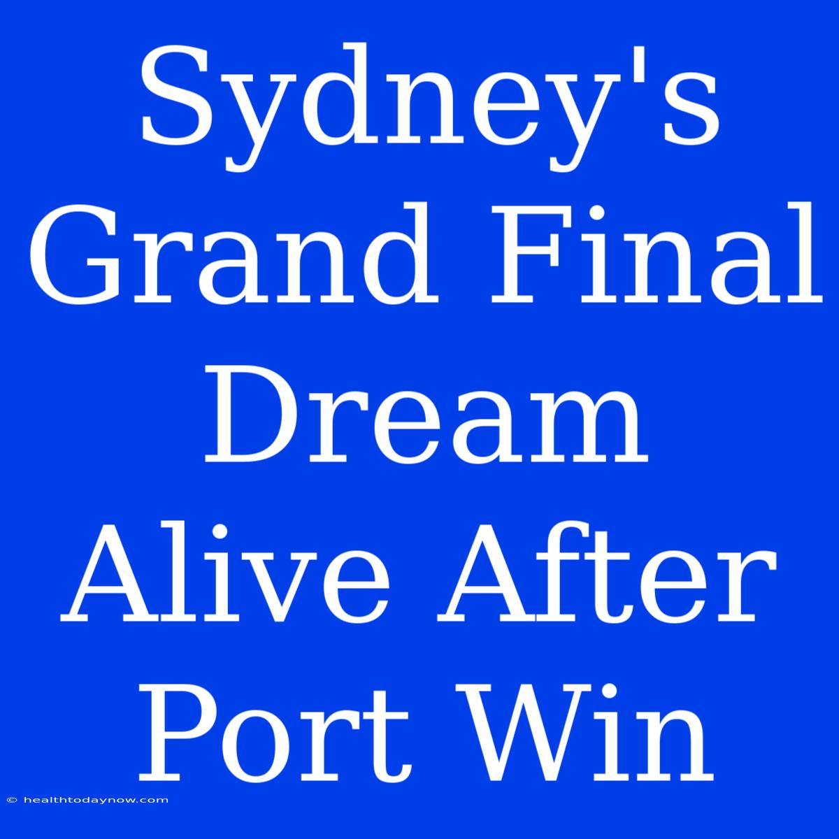 Sydney's Grand Final Dream Alive After Port Win 