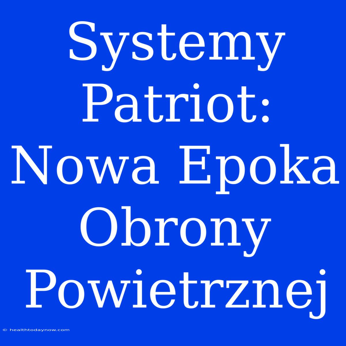 Systemy Patriot: Nowa Epoka Obrony Powietrznej