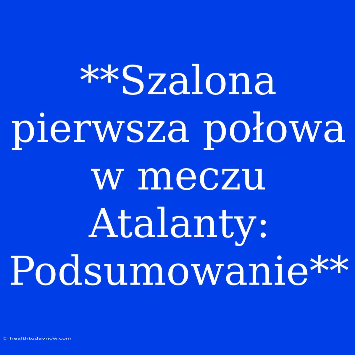 **Szalona Pierwsza Połowa W Meczu Atalanty: Podsumowanie**