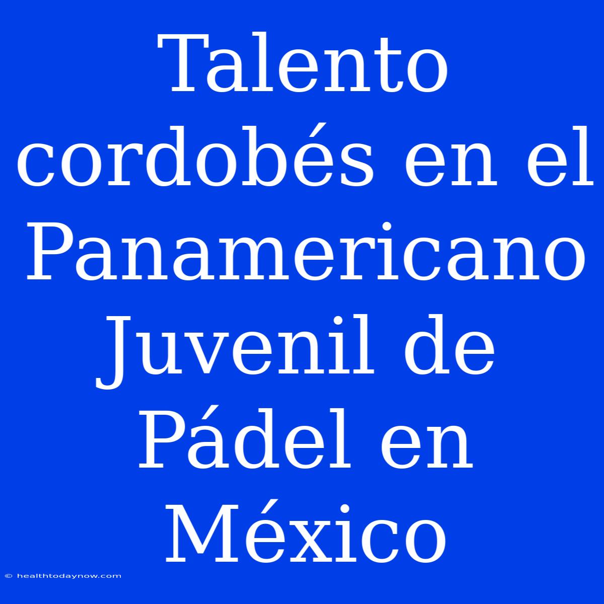 Talento Cordobés En El Panamericano Juvenil De Pádel En México 