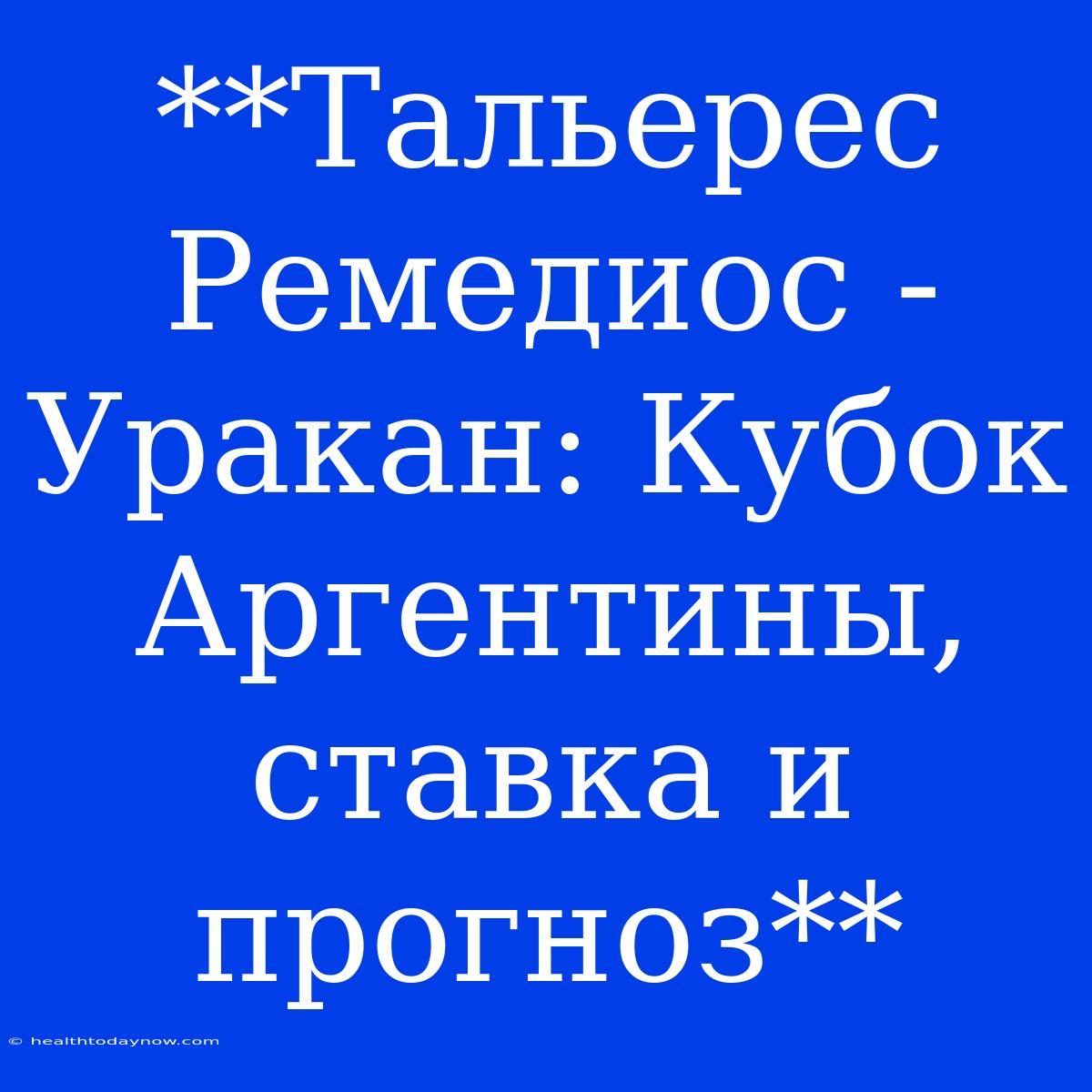 **Тальерес Ремедиос - Уракан: Кубок Аргентины, Ставка И Прогноз**