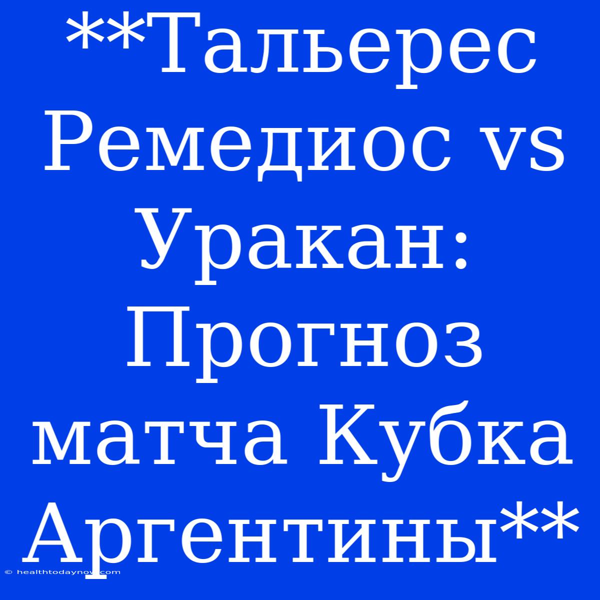 **Тальерес Ремедиос Vs Уракан: Прогноз Матча Кубка Аргентины**