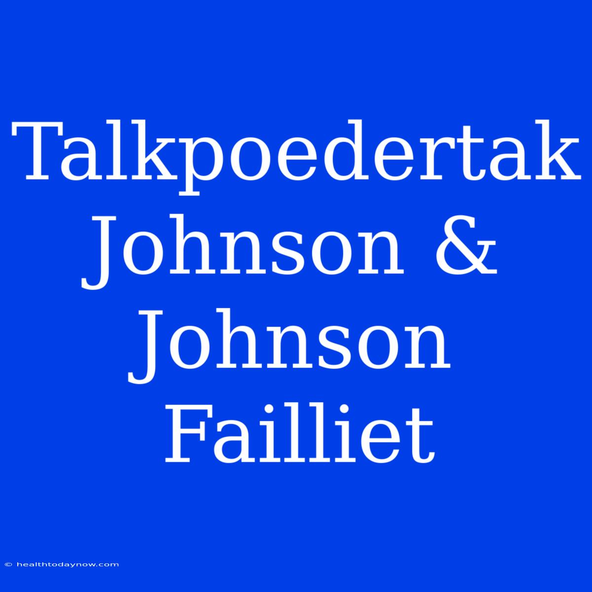 Talkpoedertak Johnson & Johnson Failliet