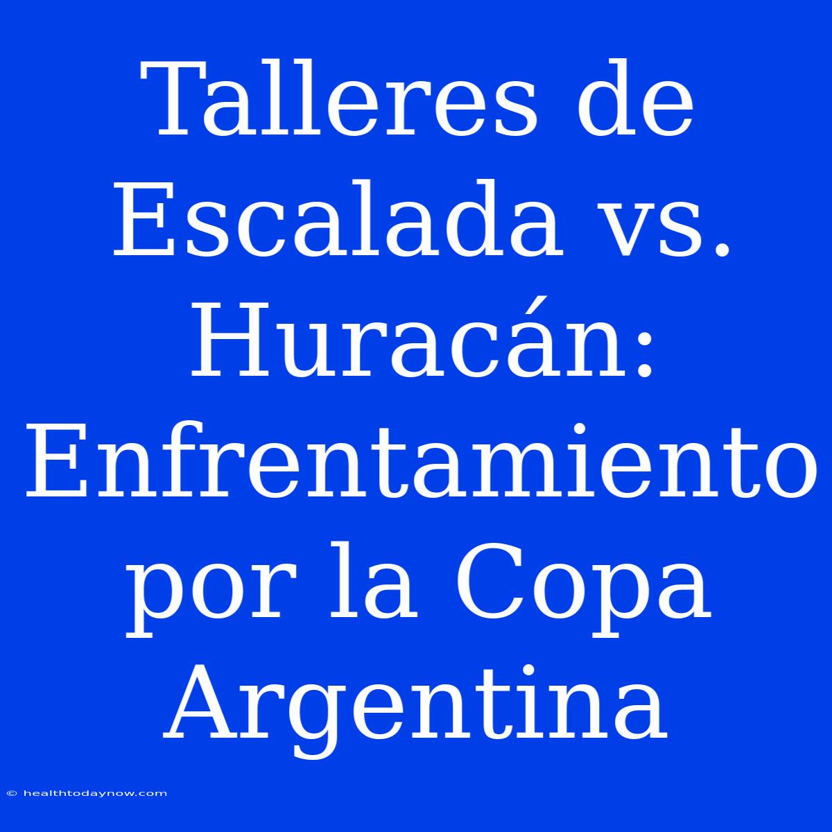 Talleres De Escalada Vs. Huracán: Enfrentamiento Por La Copa Argentina