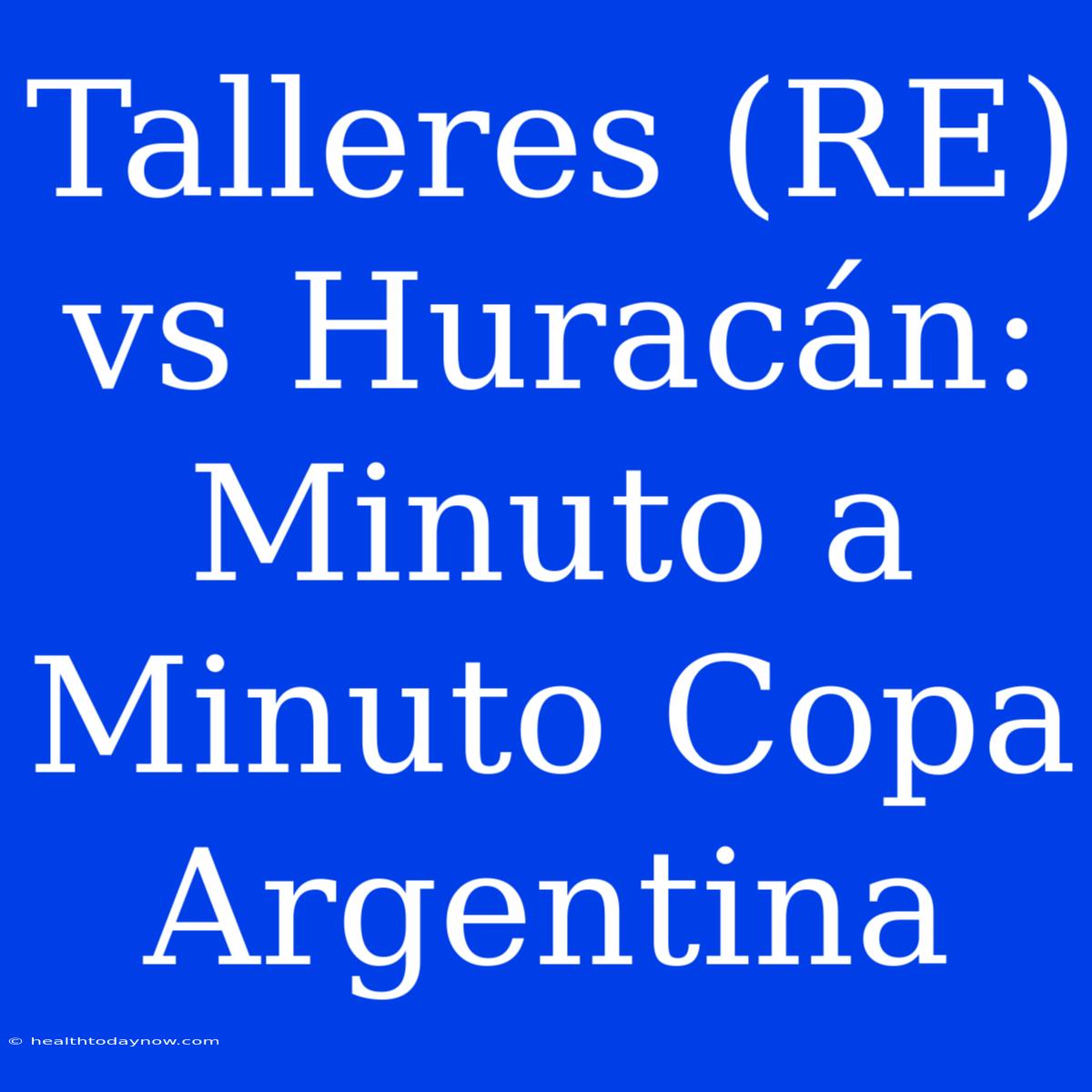 Talleres (RE) Vs Huracán: Minuto A Minuto Copa Argentina