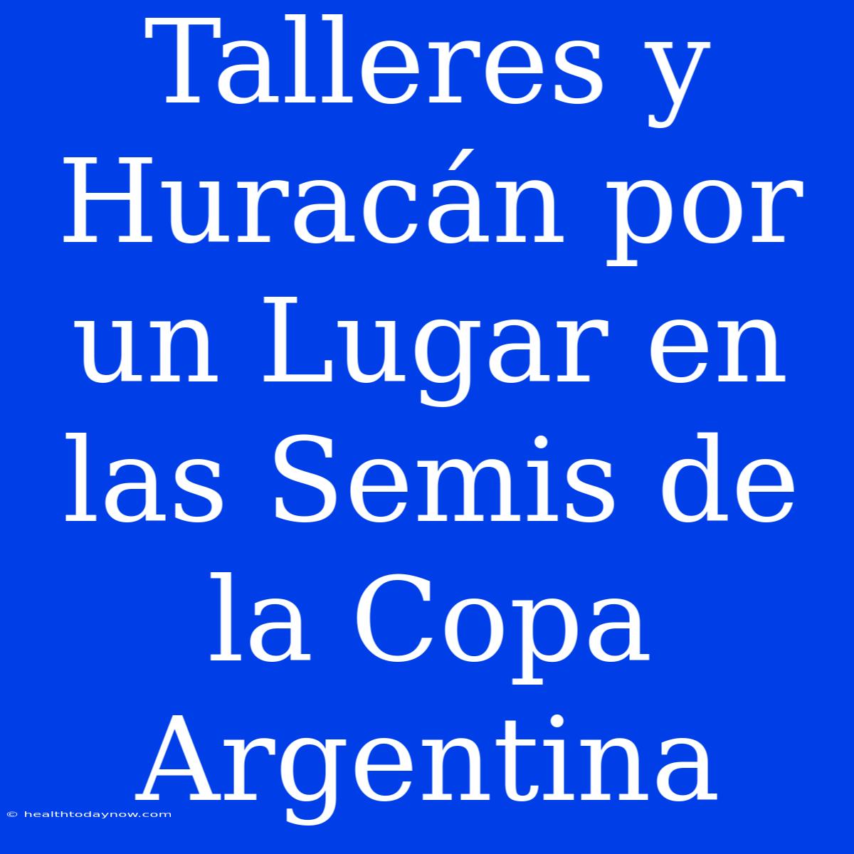 Talleres Y Huracán Por Un Lugar En Las Semis De La Copa Argentina