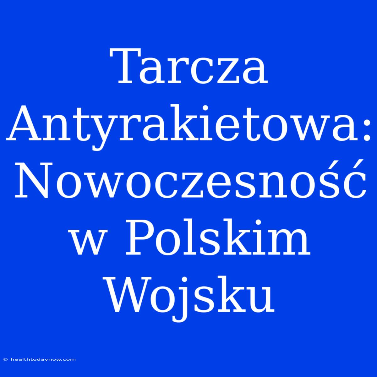 Tarcza Antyrakietowa: Nowoczesność W Polskim Wojsku