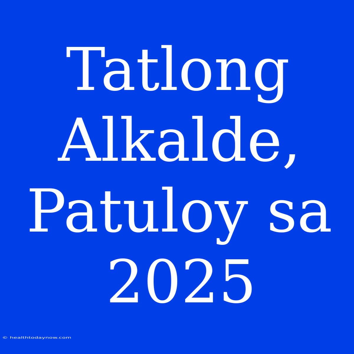 Tatlong Alkalde, Patuloy Sa 2025