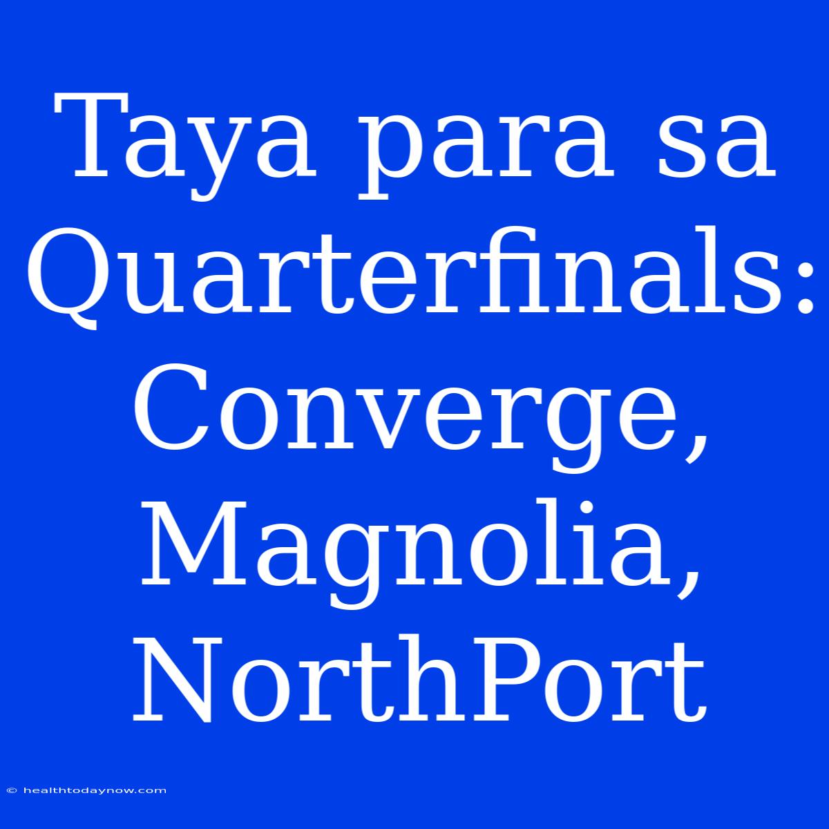 Taya Para Sa Quarterfinals: Converge, Magnolia, NorthPort