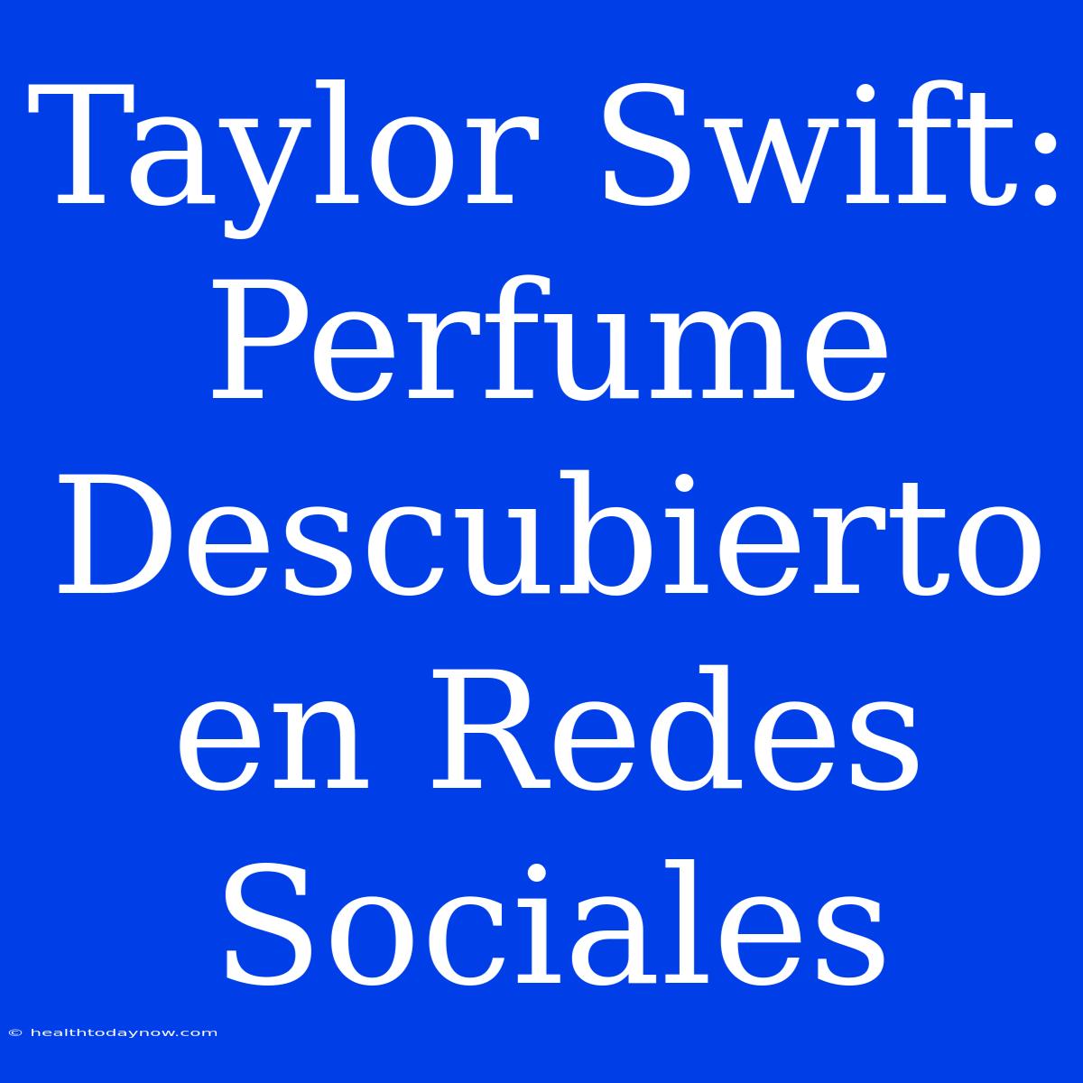 Taylor Swift: Perfume Descubierto En Redes Sociales