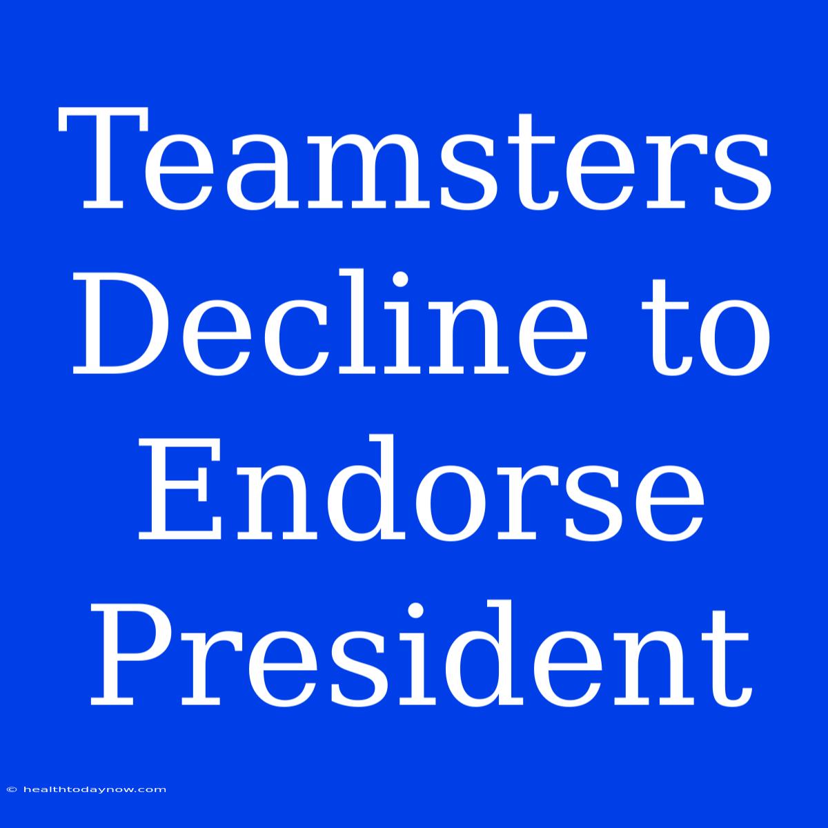 Teamsters Decline To Endorse President