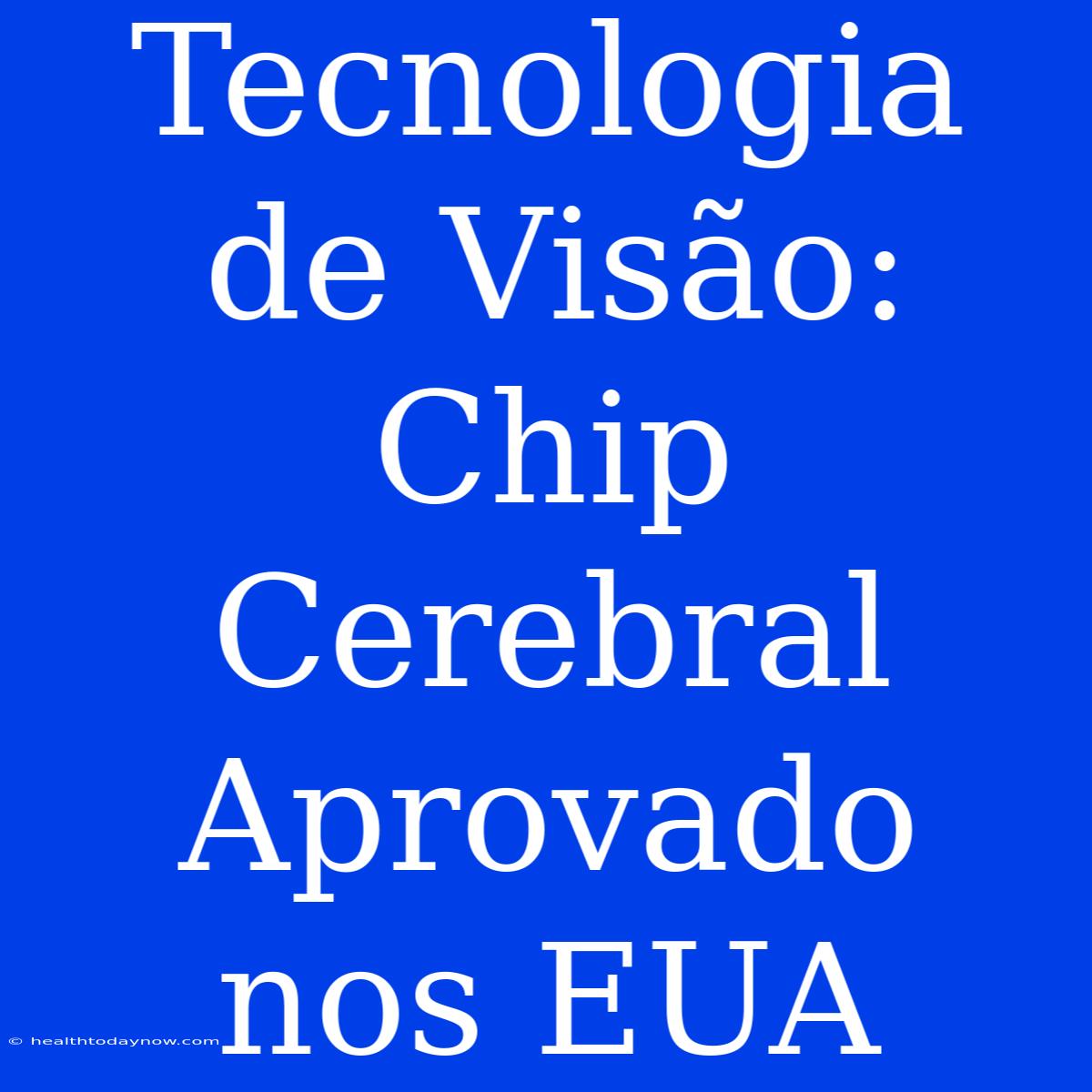 Tecnologia De Visão: Chip Cerebral Aprovado Nos EUA