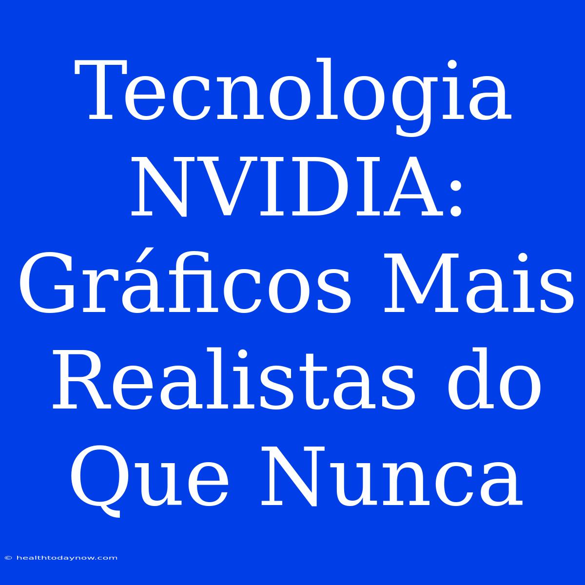 Tecnologia NVIDIA: Gráficos Mais Realistas Do Que Nunca