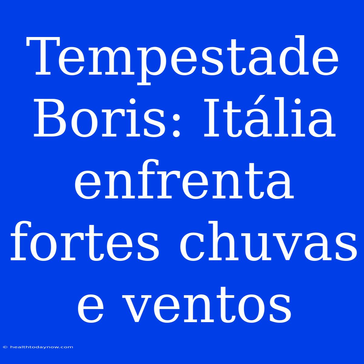 Tempestade Boris: Itália Enfrenta Fortes Chuvas E Ventos