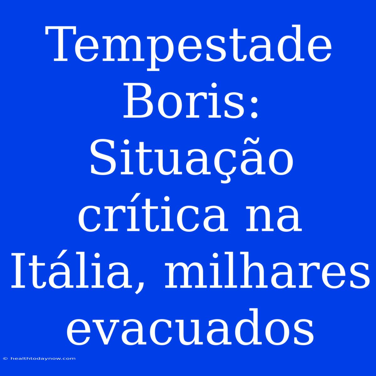 Tempestade Boris: Situação Crítica Na Itália, Milhares Evacuados