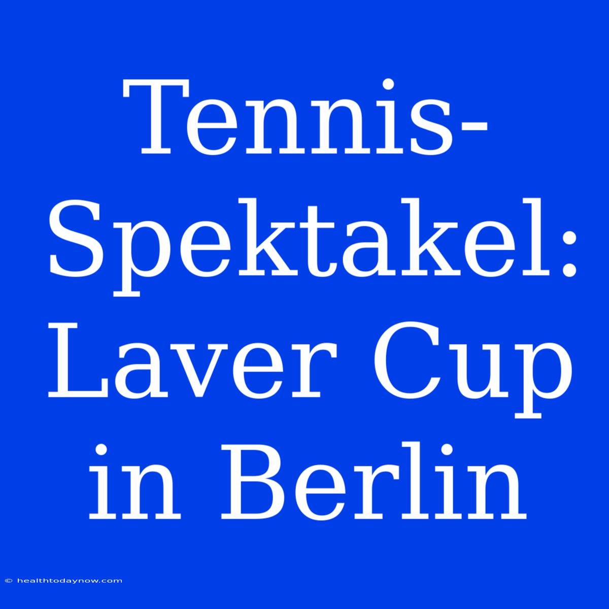 Tennis-Spektakel: Laver Cup In Berlin