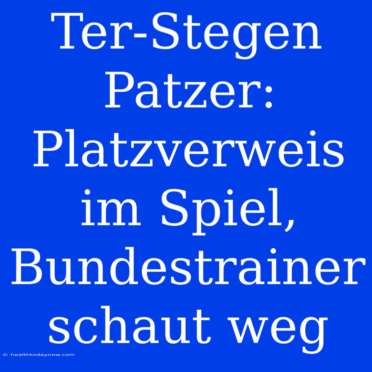 Ter-Stegen Patzer: Platzverweis Im Spiel, Bundestrainer Schaut Weg