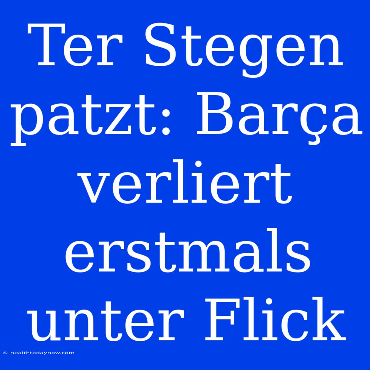 Ter Stegen Patzt: Barça Verliert Erstmals Unter Flick